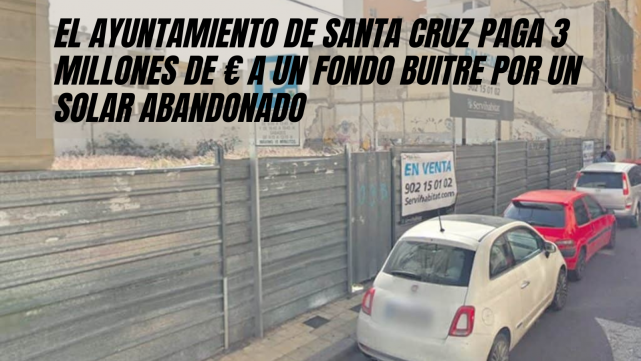EL AYUNTAMIENTO DE SANTA CRUZ PAGA 3 MILLONES DE € A UN FONDO BUITRE POR UN SOLAR ABANDONADO